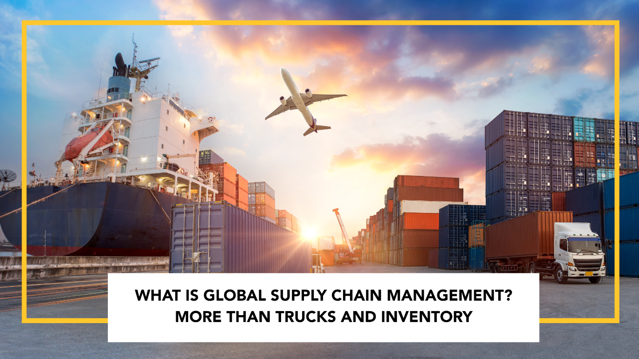 What Is Global Supply Chain Management? More Than Trucks and Inventory